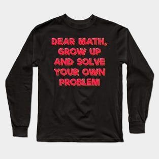 Dear Math Grow Up and Solve Your Own Problem Long Sleeve T-Shirt